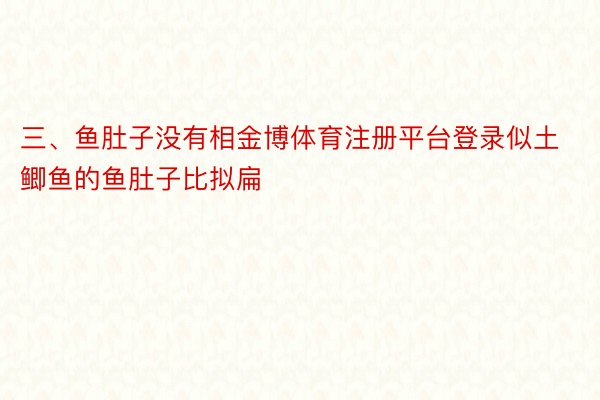 三、鱼肚子没有相金博体育注册平台登录似土鲫鱼的鱼肚子比拟扁