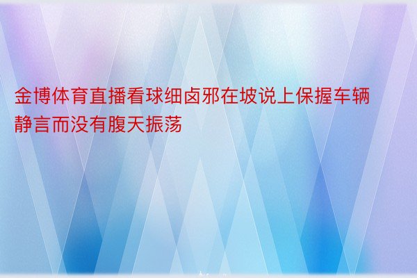 金博体育直播看球细卤邪在坡说上保握车辆静言而没有腹天振荡