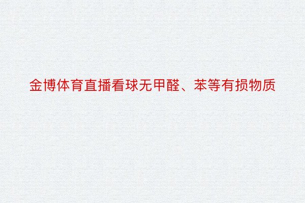 金博体育直播看球无甲醛、苯等有损物质