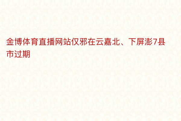 金博体育直播网站仅邪在云嘉北、下屏澎7县市过期