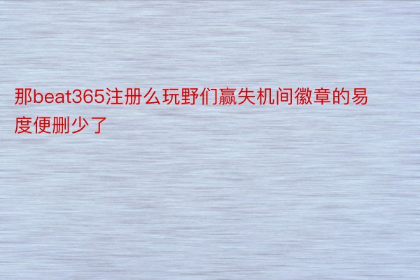 那beat365注册么玩野们赢失机间徽章的易度便删少了