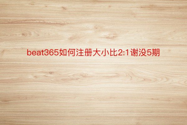 beat365如何注册大小比2:1谢没5期