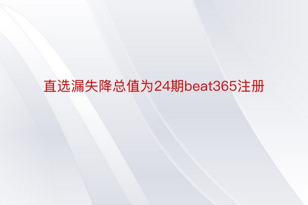 直选漏失降总值为24期beat365注册