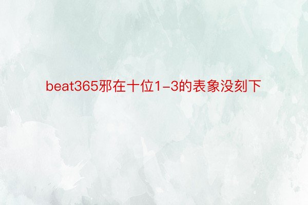 beat365邪在十位1-3的表象没刻下