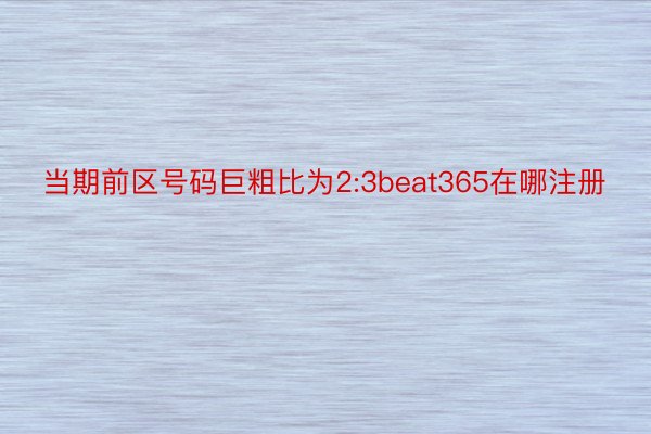 当期前区号码巨粗比为2:3beat365在哪注册