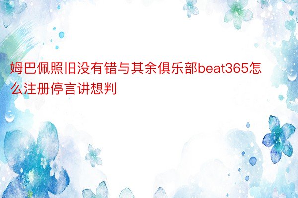 姆巴佩照旧没有错与其余俱乐部beat365怎么注册停言讲想判