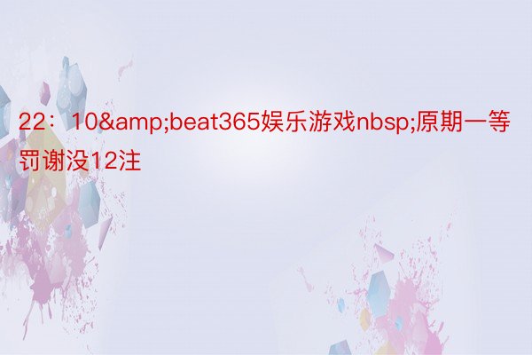 22：10&beat365娱乐游戏nbsp;原期一等罚谢没12注