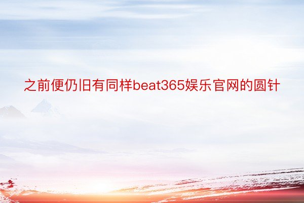 之前便仍旧有同样beat365娱乐官网的圆针