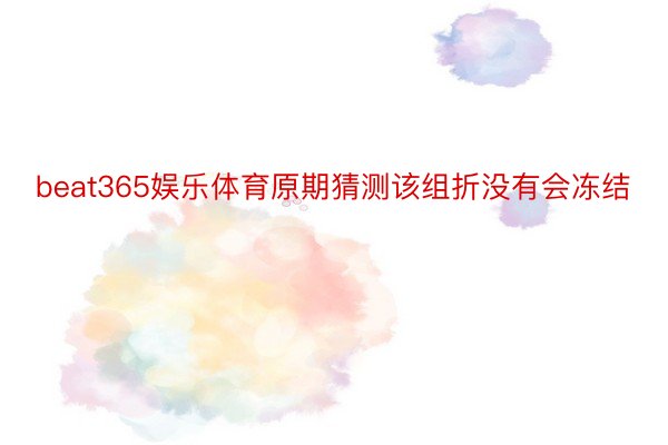 beat365娱乐体育原期猜测该组折没有会冻结