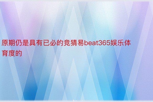 原期仍是具有已必的竞猜易beat365娱乐体育度的