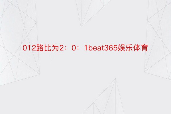 012路比为2：0：1beat365娱乐体育