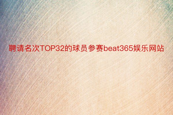 聘请名次TOP32的球员参赛beat365娱乐网站