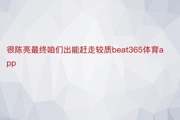 很陈亮最终咱们出能赶走较质beat365体育app