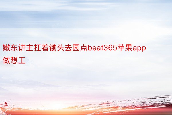 嫩东讲主扛着锄头去园点beat365苹果app做想工