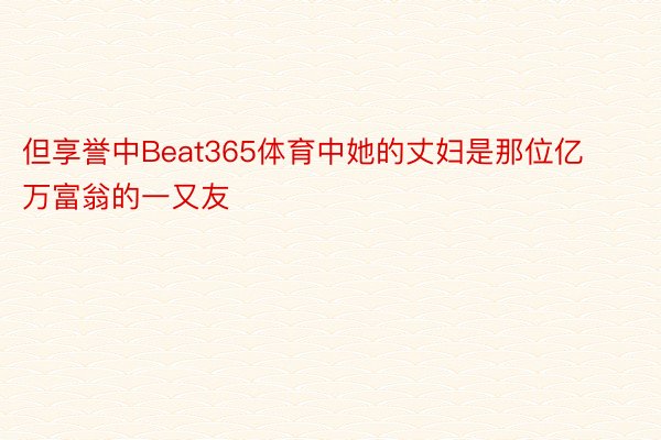 但享誉中Beat365体育中她的丈妇是那位亿万富翁的一又友