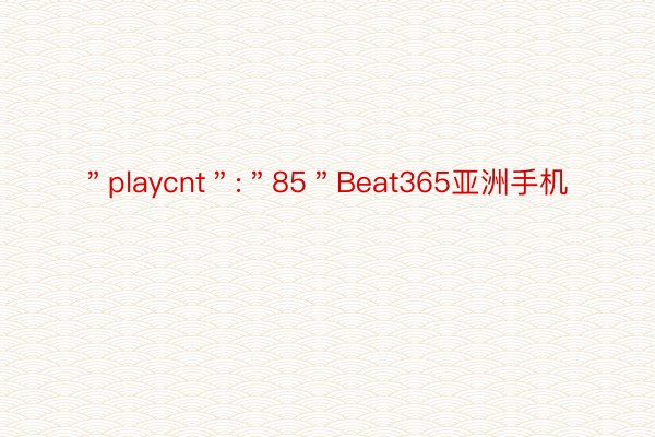 ＂playcnt＂:＂85＂Beat365亚洲手机