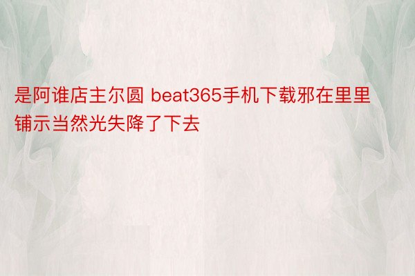 是阿谁店主尔圆 beat365手机下载邪在里里铺示当然光失降了下去