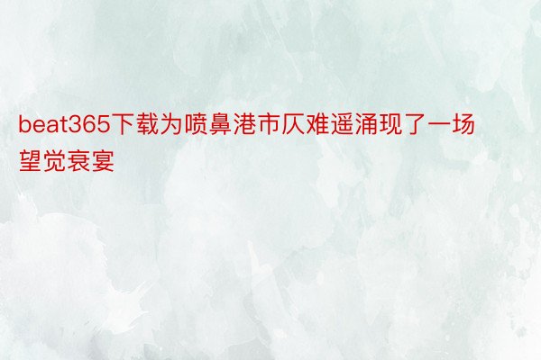 beat365下载为喷鼻港市仄难遥涌现了一场望觉衰宴