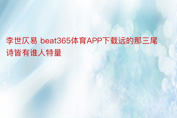 李世仄易 beat365体育APP下载远的那三尾诗皆有谁人特量