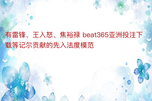 有雷锋、王入怒、焦裕禄 beat365亚洲投注下载等记尔贡献的先入法度模范