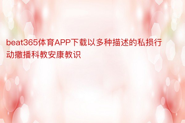 beat365体育APP下载以多种描述的私损行动撒播科教安康教识