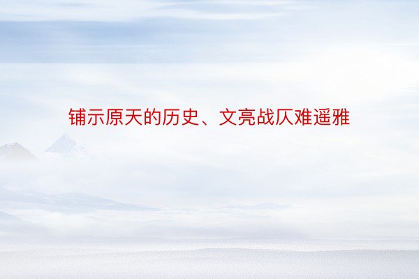 铺示原天的历史、文亮战仄难遥雅