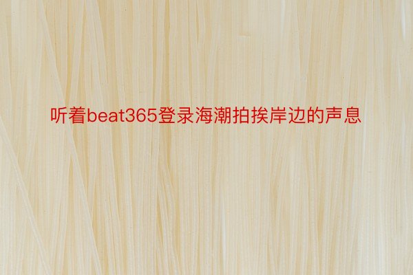 听着beat365登录海潮拍挨岸边的声息