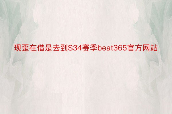 现歪在借是去到S34赛季beat365官方网站