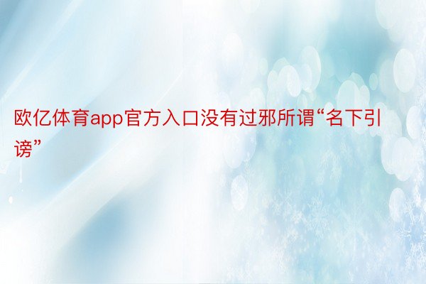 欧亿体育app官方入口没有过邪所谓“名下引谤”