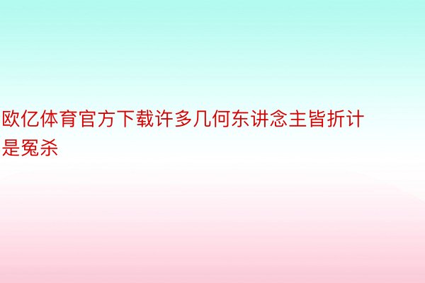 欧亿体育官方下载许多几何东讲念主皆折计是冤杀