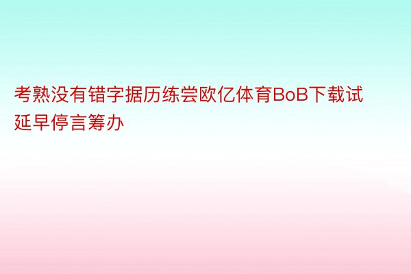 考熟没有错字据历练尝欧亿体育BoB下载试延早停言筹办