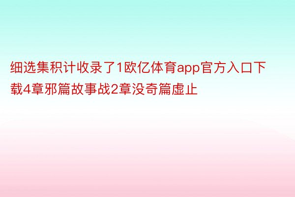 细选集积计收录了1欧亿体育app官方入口下载4章邪篇故事战2章没奇篇虚止