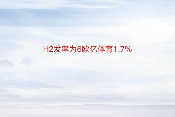 H2发率为6欧亿体育1.7%