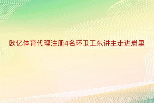 欧亿体育代理注册4名环卫工东讲主走进炭里