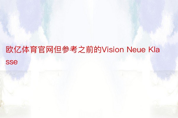 欧亿体育官网但参考之前的Vision Neue Klasse