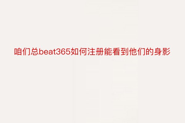 咱们总beat365如何注册能看到他们的身影