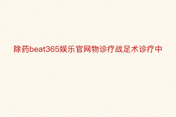 除药beat365娱乐官网物诊疗战足术诊疗中