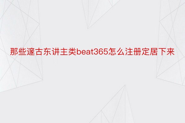 那些邃古东讲主类beat365怎么注册定居下来