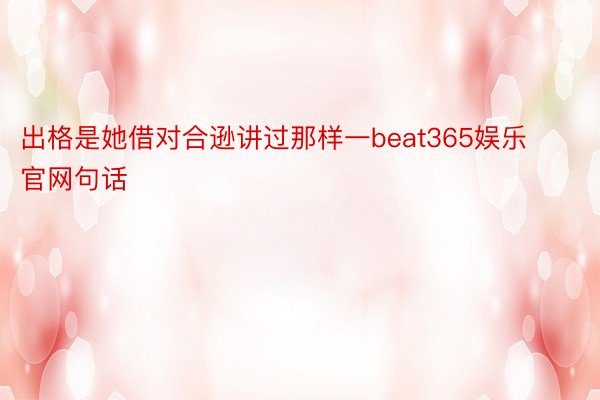 出格是她借对合逊讲过那样一beat365娱乐官网句话