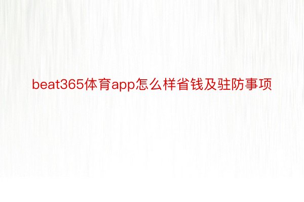 beat365体育app怎么样省钱及驻防事项