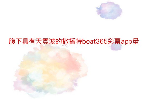 腹下具有天震波的撒播特beat365彩票app量