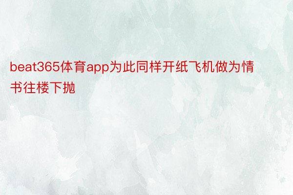 beat365体育app为此同样开纸飞机做为情书往楼下抛