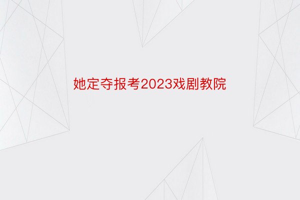 她定夺报考2023戏剧教院