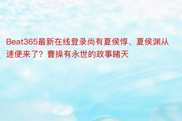 Beat365最新在线登录尚有夏侯惇、夏侯渊从速便来了？曹操有永世的政事睹天