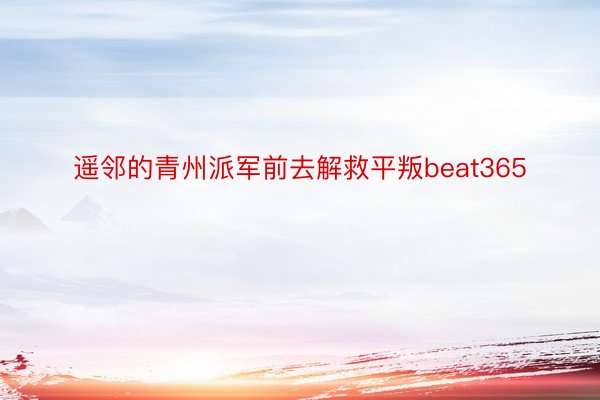 遥邻的青州派军前去解救平叛beat365