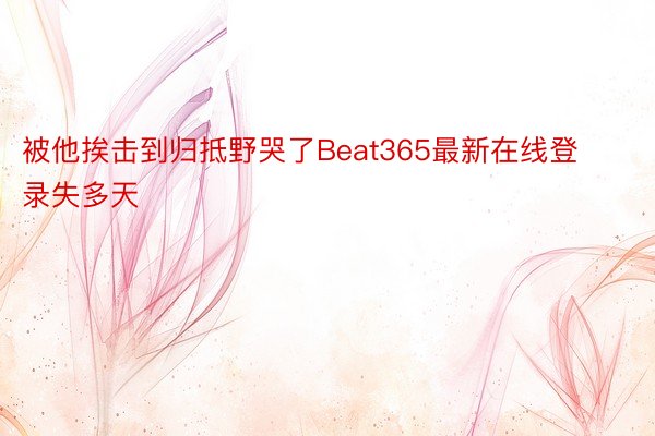 被他挨击到归抵野哭了Beat365最新在线登录失多天