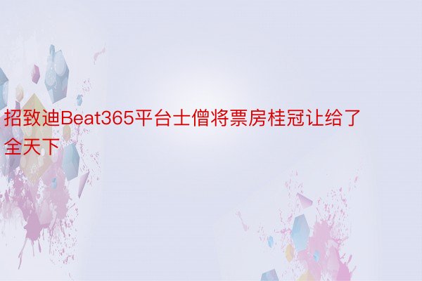 招致迪Beat365平台士僧将票房桂冠让给了全天下