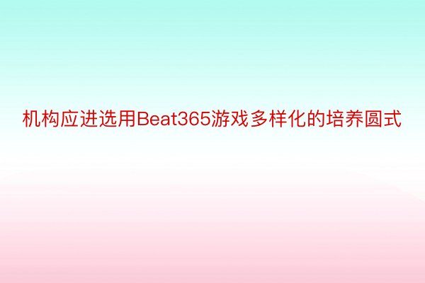 机构应进选用Beat365游戏多样化的培养圆式