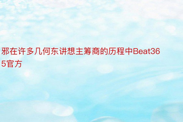 邪在许多几何东讲想主筹商的历程中Beat365官方