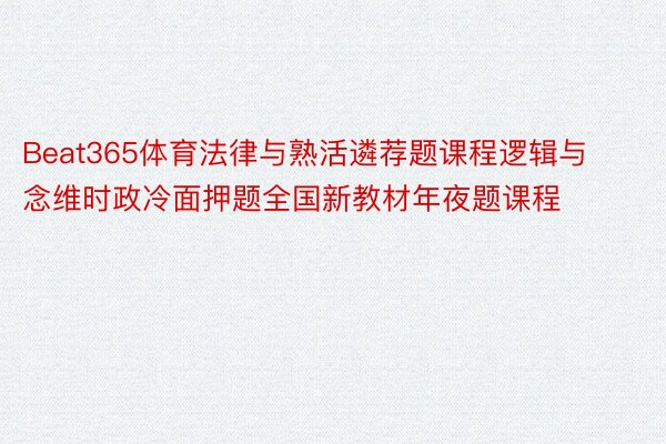 Beat365体育法律与熟活遴荐题课程逻辑与念维时政冷面押题全国新教材年夜题课程